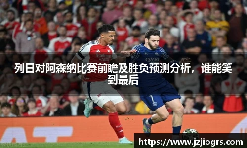 列日对阿森纳比赛前瞻及胜负预测分析，谁能笑到最后