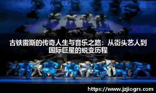 古铁雷斯的传奇人生与音乐之路：从街头艺人到国际巨星的蜕变历程